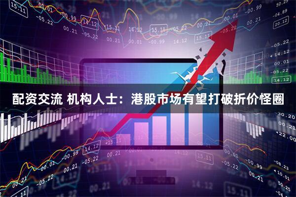 配资交流 机构人士：港股市场有望打破折价怪圈
