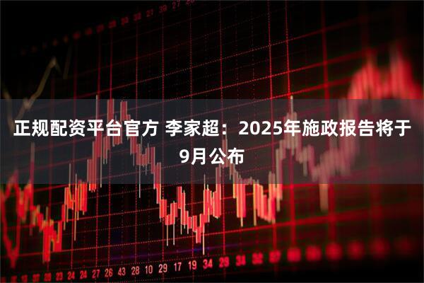正规配资平台官方 李家超：2025年施政报告将于9月公布
