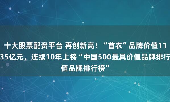 十大股票配资平台 再创新高！“首农”品牌价值1195.35亿元，连续10年上榜“中国500最具价值品牌排行榜”