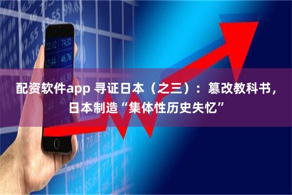 配资软件app 寻证日本（之三）：篡改教科书，日本制造“集体性历史失忆”