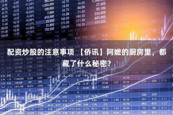 配资炒股的注意事项 【侨讯】阿嬷的厨房里，都藏了什么秘密？
