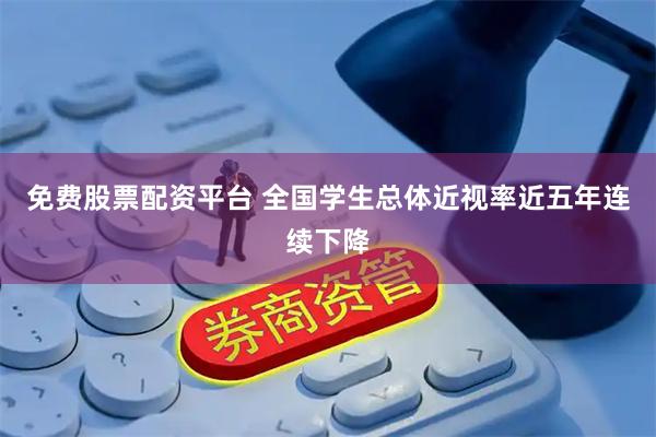 免费股票配资平台 全国学生总体近视率近五年连续下降